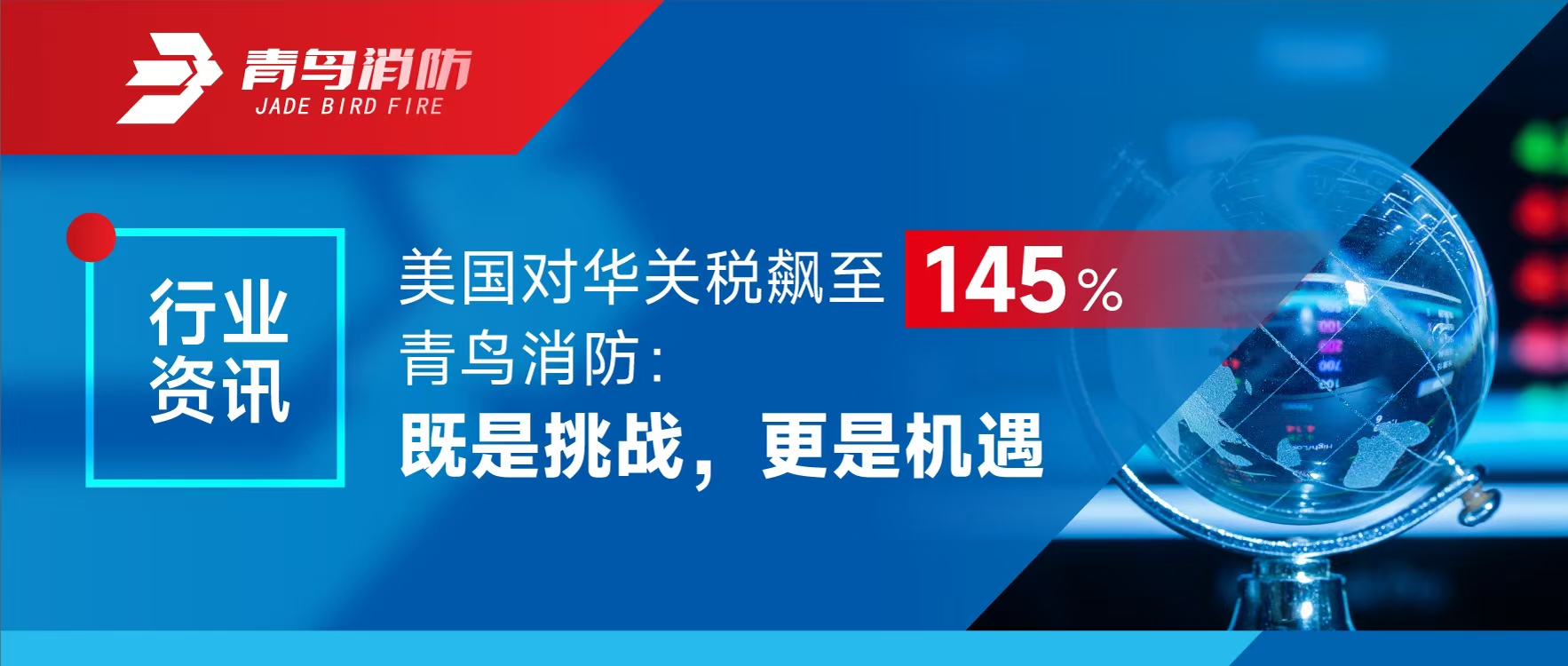 行業(yè)資訊 | 美國(guó)對(duì)華關(guān)稅飆至145%，青鳥消防：既是挑戰(zhàn)，更是機(jī)遇